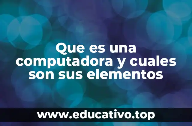 Que es una computadora y cuales son sus elementos