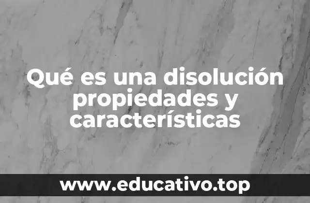 Qué es una disolución propiedades y características