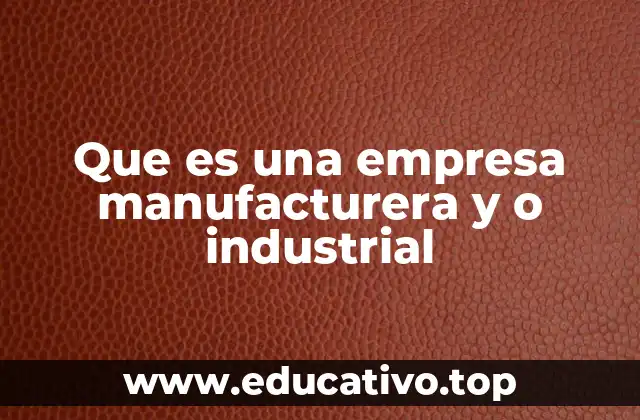 Que es una empresa manufacturera y o industrial