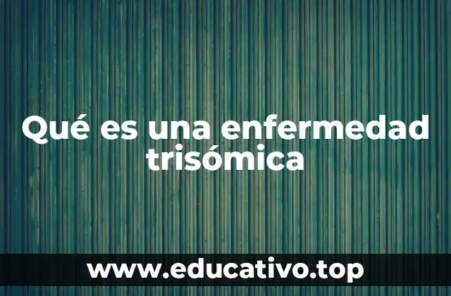 Qué es una enfermedad trisómica