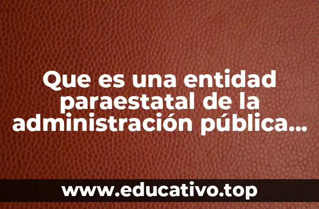 Que es una entidad paraestatal de la administración pública federal