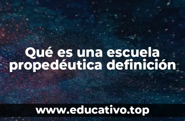 Qué es una escuela propedéutica definición