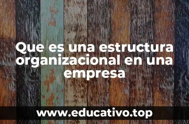 Que es una estructura organizacional en una empresa