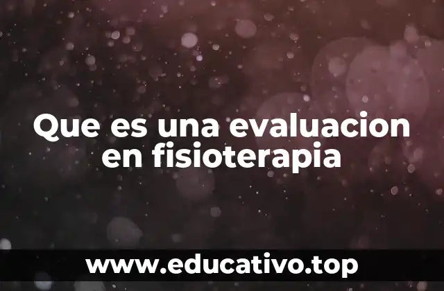 Que es una evaluacion en fisioterapia