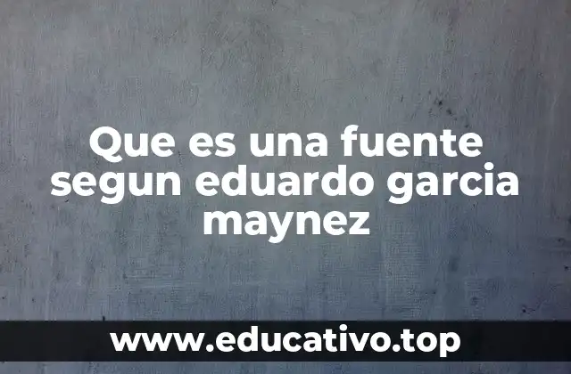 Que es una fuente segun eduardo garcia maynez