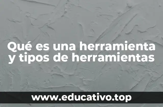 Qué es una herramienta y tipos de herramientas