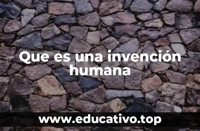 Que es una invención humana