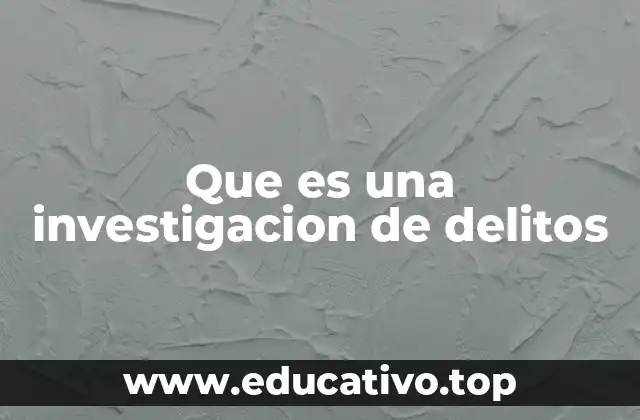 Que es una investigacion de delitos