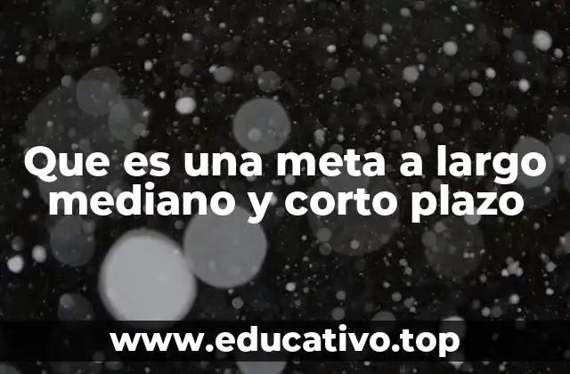 Que es una meta a largo mediano y corto plazo