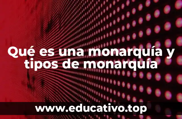 Qué es una monarquía y tipos de monarquía