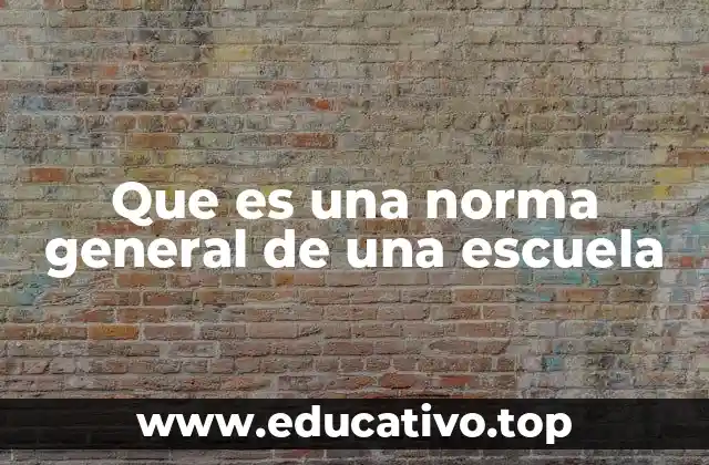 Que es una norma general de una escuela