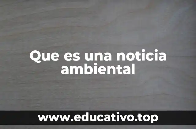 Que es una noticia ambiental