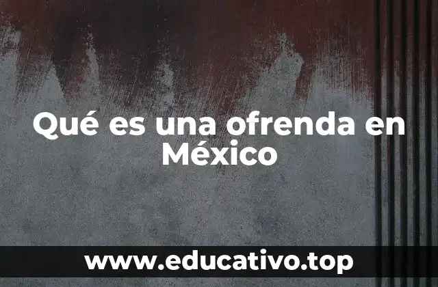 Qué es una ofrenda en México