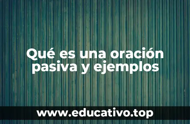 Qué es una oración pasiva y ejemplos