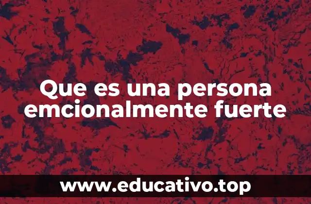 Que es una persona emcionalmente fuerte