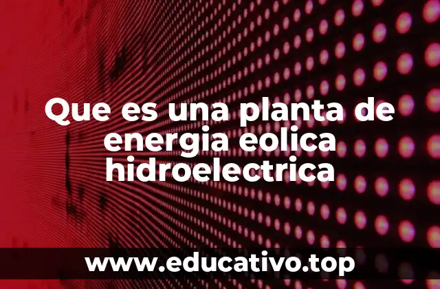 Que es una planta de energia eolica hidroelectrica
