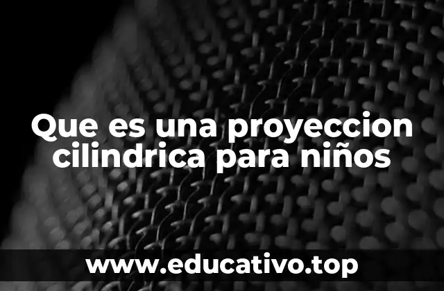 Que es una proyeccion cilindrica para niños