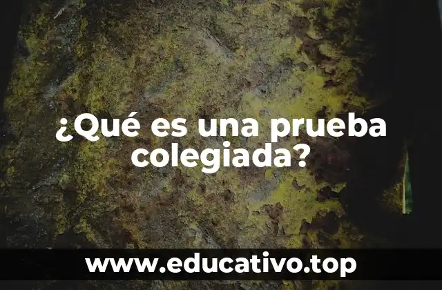 ¿Qué es una prueba colegiada?
