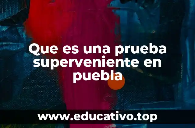 Que es una prueba superveniente en puebla