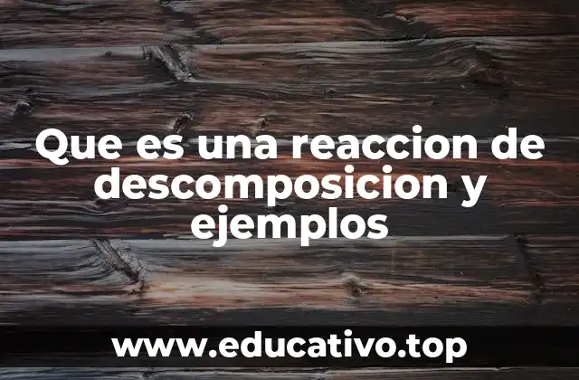 Que es una reaccion de descomposicion y ejemplos