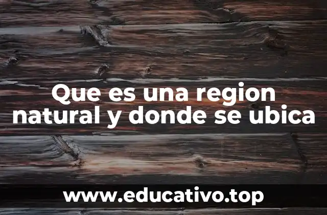 Que es una region natural y donde se ubica