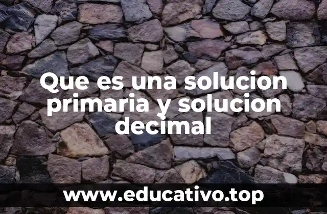 Que es una solucion primaria y solucion decimal