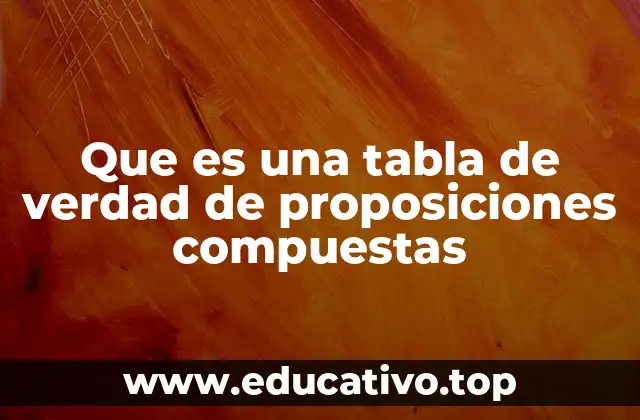 Que es una tabla de verdad de proposiciones compuestas
