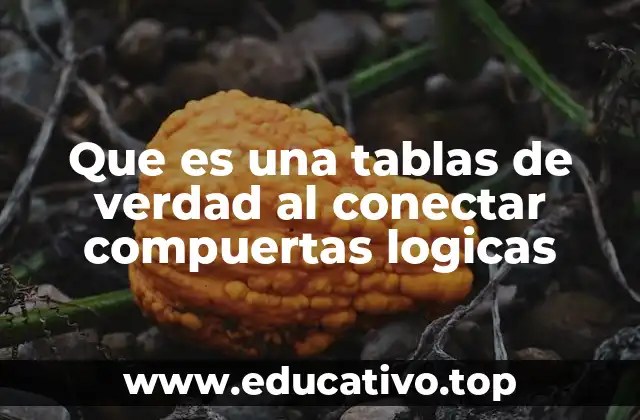 Que es una tablas de verdad al conectar compuertas logicas