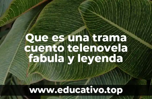 Que es una trama cuento telenovela fabula y leyenda