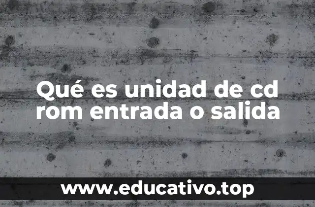 Qué es unidad de cd rom entrada o salida