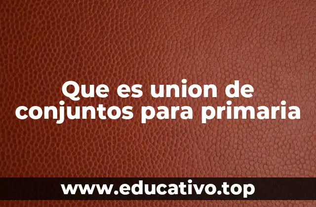 Que es union de conjuntos para primaria