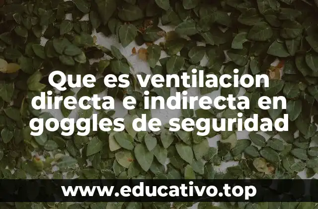 Que es ventilacion directa e indirecta en goggles de seguridad