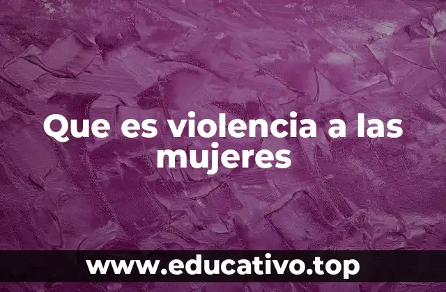 Que es violencia a las mujeres