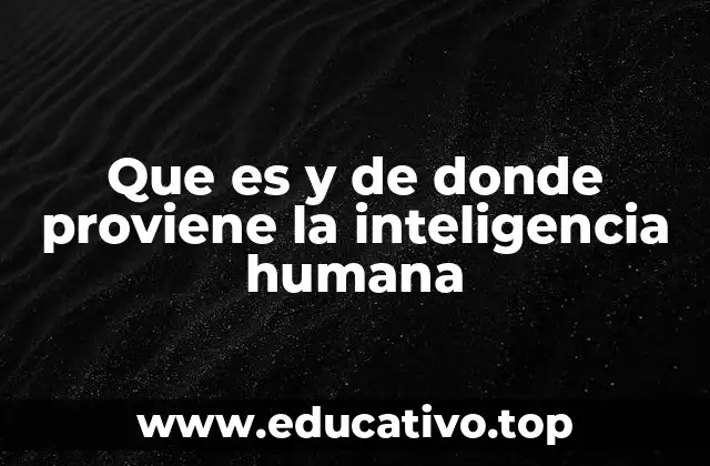 Que es y de donde proviene la inteligencia humana
