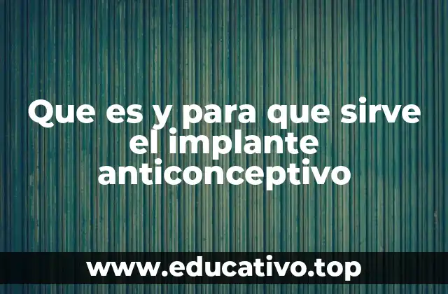 Que es y para que sirve el implante anticonceptivo