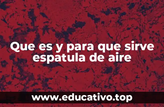 Que es y para que sirve espatula de aire