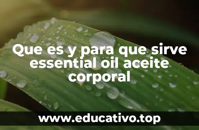 Que es y para que sirve essential oil aceite corporal