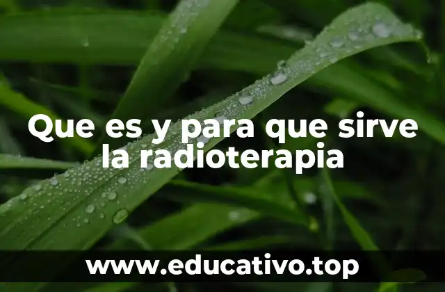 Que es y para que sirve la radioterapia