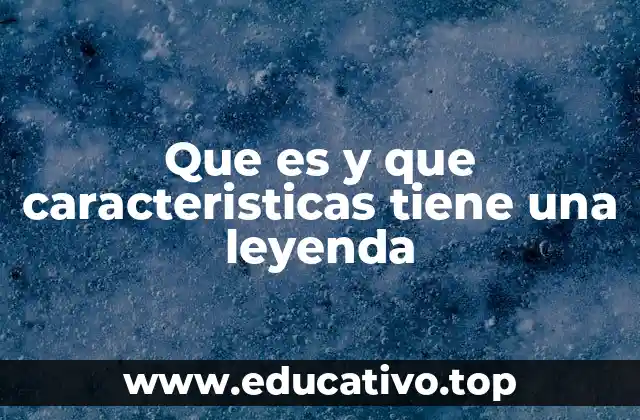 Que es y que caracteristicas tiene una leyenda