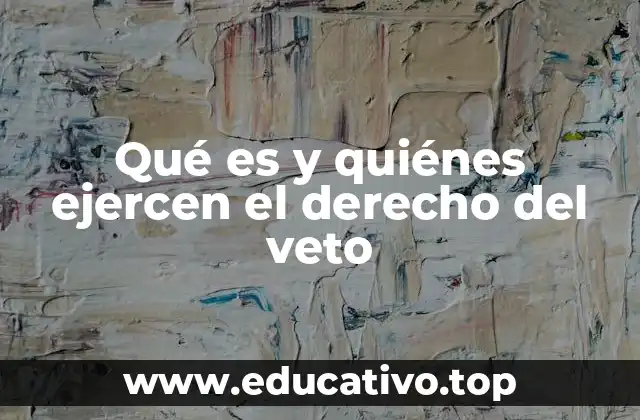Qué es y quiénes ejercen el derecho del veto