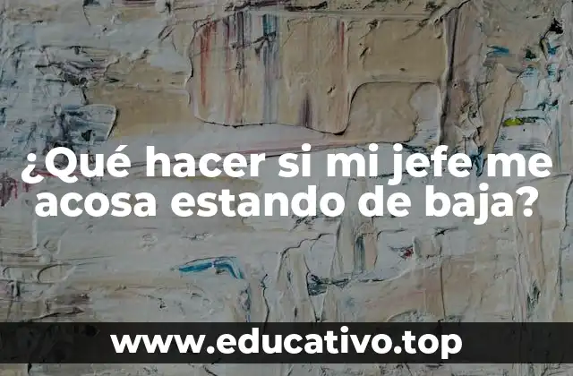 ¿Qué hacer si mi jefe me acosa estando de baja?