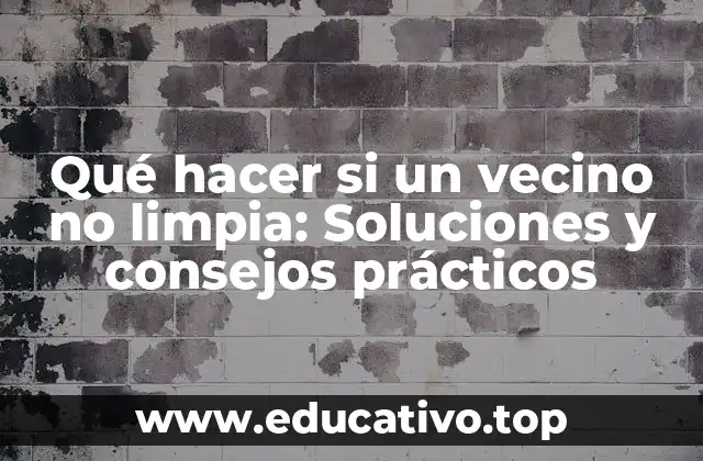 Qué hacer si un vecino no limpia: Soluciones y consejos prácticos