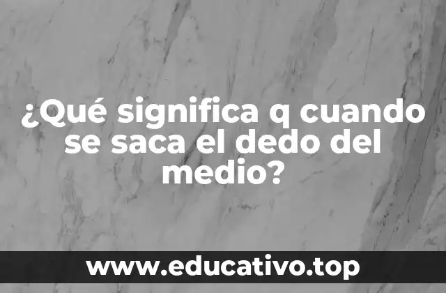 ¿Qué significa q cuando se saca el dedo del medio?