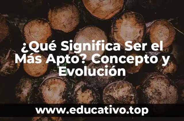 ¿Qué Significa Ser el Más Apto? Concepto y Evolución