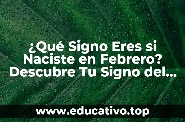 ¿Qué Signo Eres si Naciste en Febrero? Descubre Tu Signo del Zodiaco