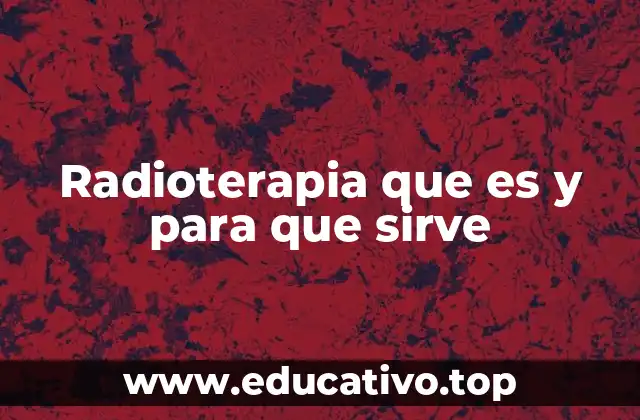 Radioterapia que es y para que sirve