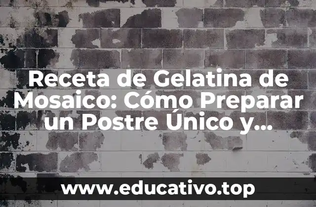 Receta de Gelatina de Mosaico: Cómo Preparar un Postre Único y Atractivo