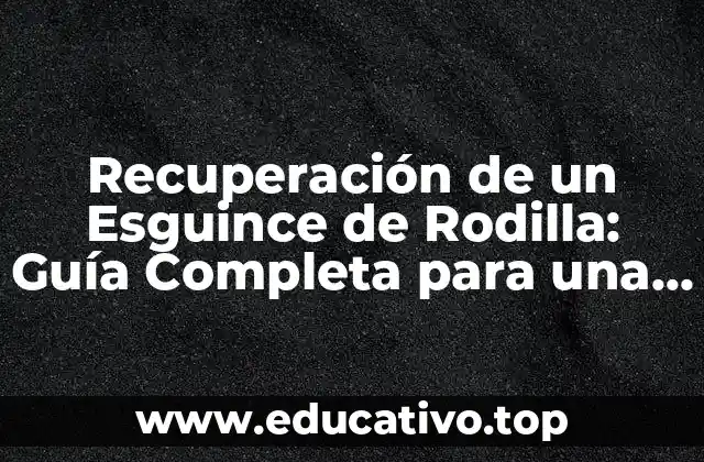 Recuperación de un Esguince de Rodilla: Guía Completa para una Pronta Recuperación