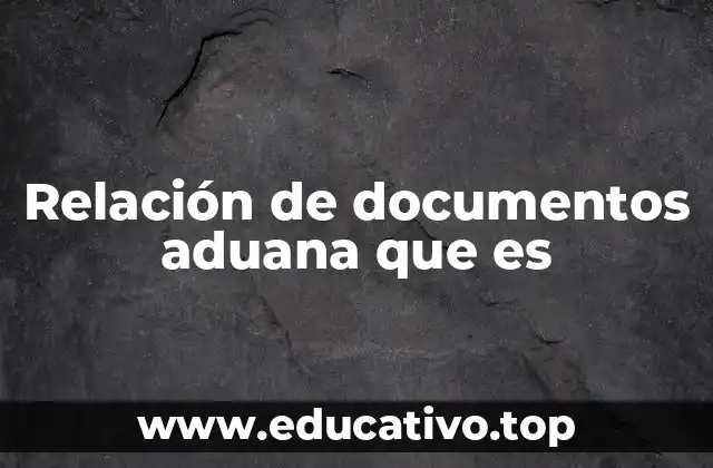 Relación de documentos aduana que es