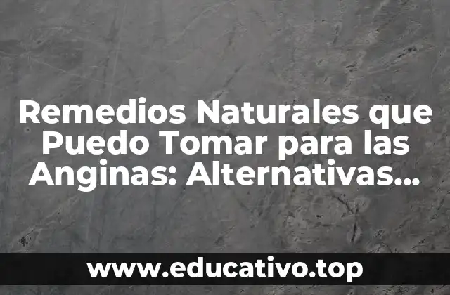 Remedios Naturales que Puedo Tomar para las Anginas: Alternativas Efectivas